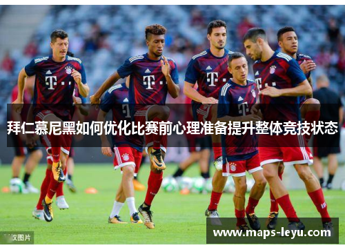 拜仁慕尼黑如何优化比赛前心理准备提升整体竞技状态