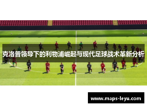 克洛普领导下的利物浦崛起与现代足球战术革新分析