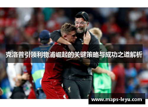 克洛普引领利物浦崛起的关键策略与成功之道解析