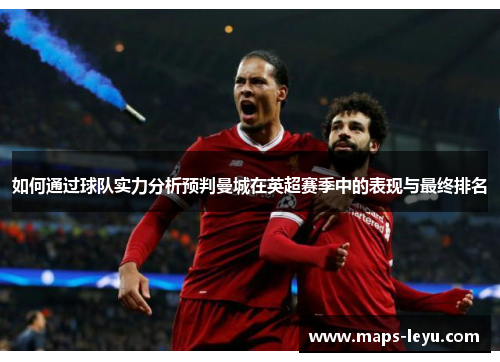 如何通过球队实力分析预判曼城在英超赛季中的表现与最终排名