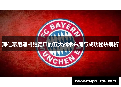 拜仁慕尼黑制胜德甲的五大战术布局与成功秘诀解析