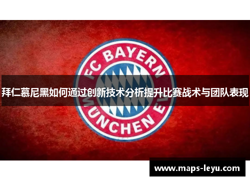 拜仁慕尼黑如何通过创新技术分析提升比赛战术与团队表现