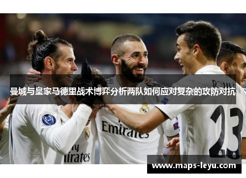 曼城与皇家马德里战术博弈分析两队如何应对复杂的攻防对抗