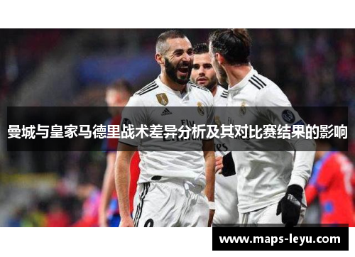 曼城与皇家马德里战术差异分析及其对比赛结果的影响