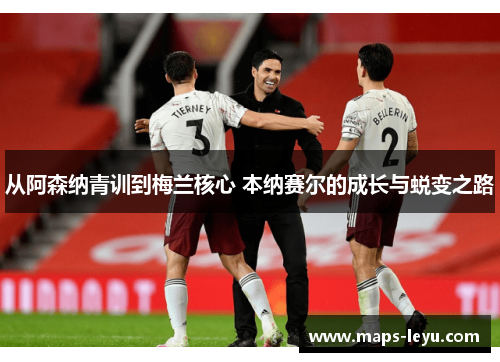 从阿森纳青训到梅兰核心 本纳赛尔的成长与蜕变之路