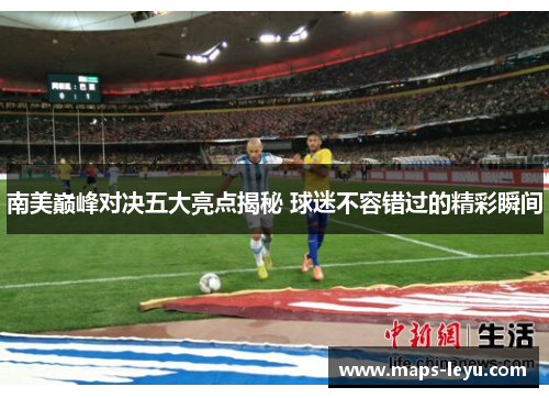 南美巅峰对决五大亮点揭秘 球迷不容错过的精彩瞬间