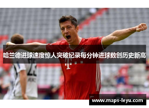 哈兰德进球速度惊人突破纪录每分钟进球数创历史新高