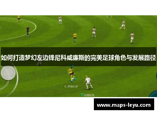 如何打造梦幻左边锋尼科威廉斯的完美足球角色与发展路径