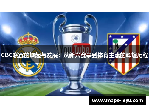 CBC联赛的崛起与发展：从新兴赛事到体育主流的辉煌历程