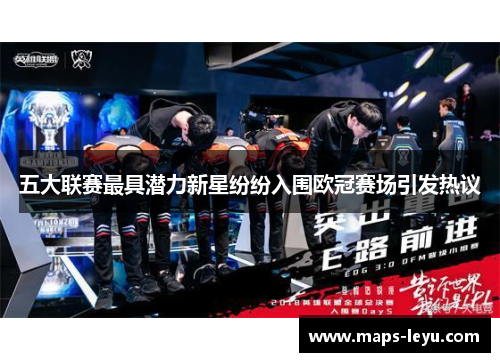 五大联赛最具潜力新星纷纷入围欧冠赛场引发热议