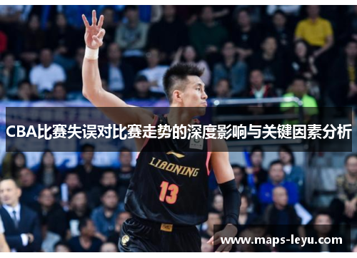 CBA比赛失误对比赛走势的深度影响与关键因素分析