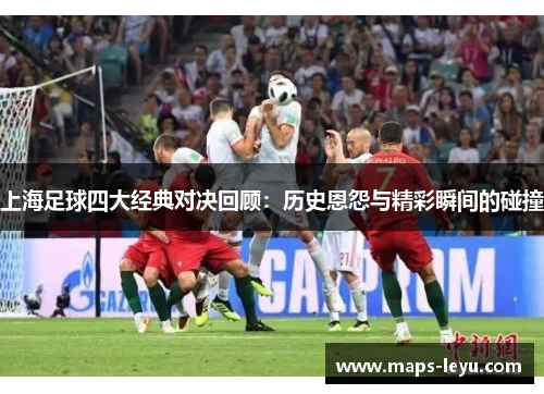 上海足球四大经典对决回顾：历史恩怨与精彩瞬间的碰撞