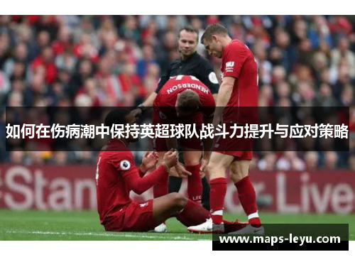 如何在伤病潮中保持英超球队战斗力提升与应对策略