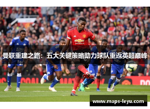 曼联重建之路：五大关键策略助力球队重返英超巅峰