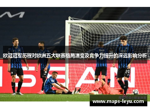 欧冠冠军历程对欧洲五大联赛格局演变及竞争力提升的深远影响分析