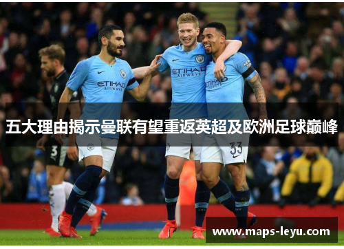 五大理由揭示曼联有望重返英超及欧洲足球巅峰