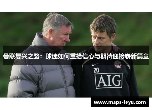 曼联复兴之路：球迷如何重拾信心与期待迎接崭新篇章