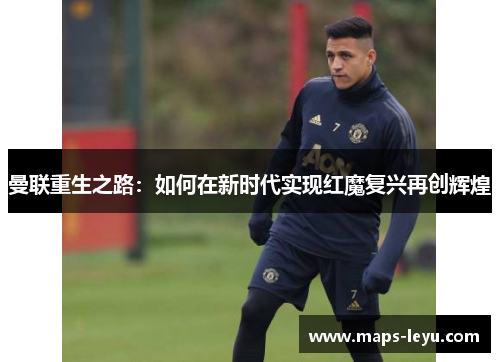 曼联重生之路：如何在新时代实现红魔复兴再创辉煌