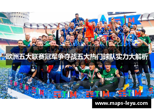 欧洲五大联赛冠军争夺战五大热门球队实力大解析