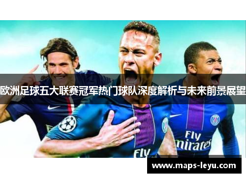 欧洲足球五大联赛冠军热门球队深度解析与未来前景展望