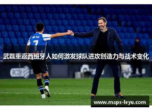 武磊重返西班牙人如何激发球队进攻创造力与战术变化