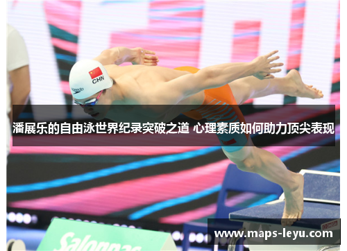 潘展乐的自由泳世界纪录突破之道 心理素质如何助力顶尖表现