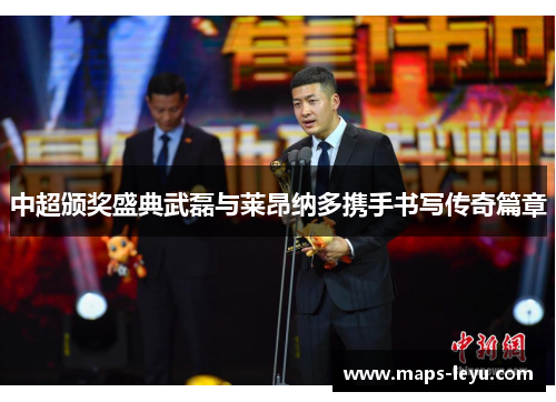 中超颁奖盛典武磊与莱昂纳多携手书写传奇篇章