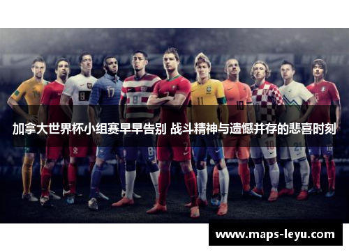 加拿大世界杯小组赛早早告别 战斗精神与遗憾并存的悲喜时刻