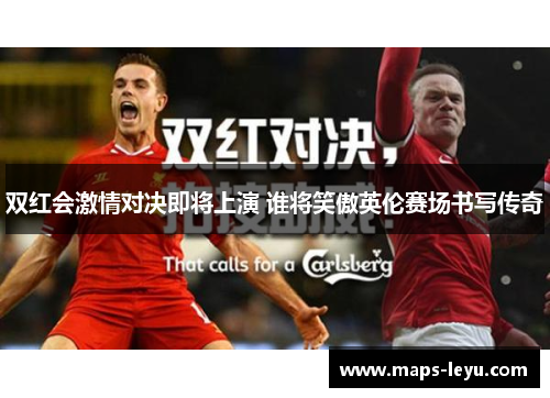双红会激情对决即将上演 谁将笑傲英伦赛场书写传奇