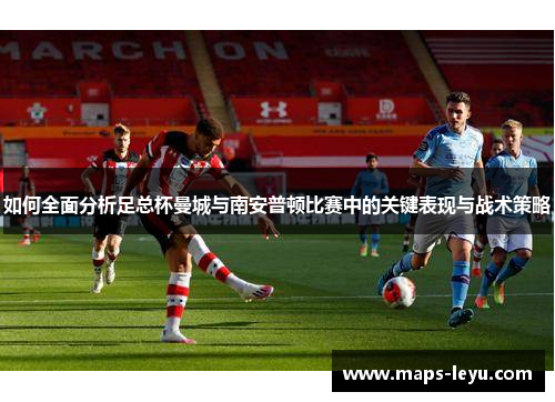 如何全面分析足总杯曼城与南安普顿比赛中的关键表现与战术策略