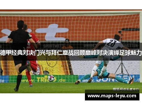 德甲经典对决门兴与拜仁鏖战回顾巅峰对决演绎足球魅力
