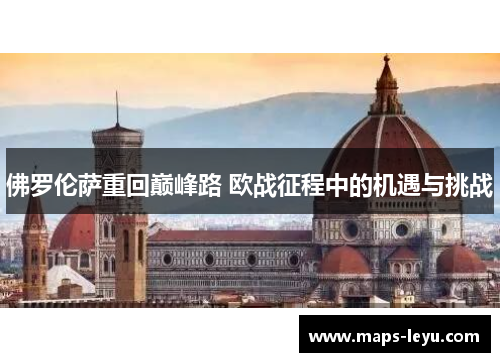 佛罗伦萨重回巅峰路 欧战征程中的机遇与挑战