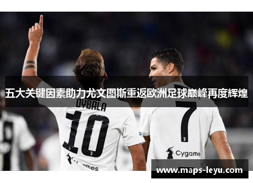 五大关键因素助力尤文图斯重返欧洲足球巅峰再度辉煌