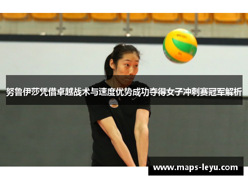 努鲁伊莎凭借卓越战术与速度优势成功夺得女子冲刺赛冠军解析