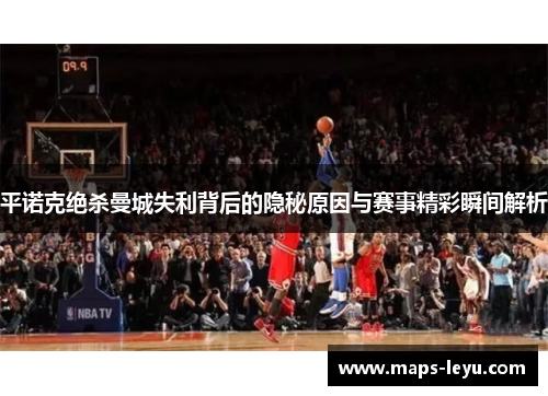 平诺克绝杀曼城失利背后的隐秘原因与赛事精彩瞬间解析