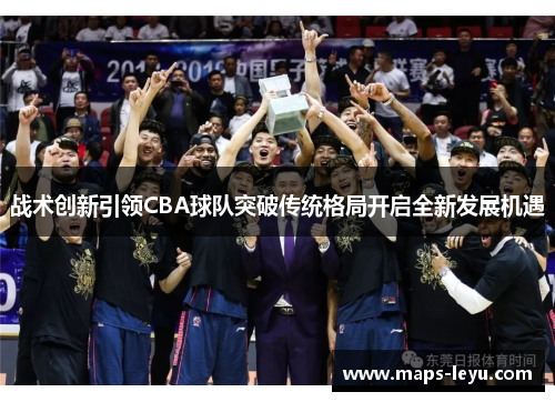 战术创新引领CBA球队突破传统格局开启全新发展机遇