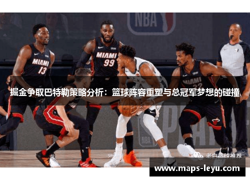 掘金争取巴特勒策略分析：篮球阵容重塑与总冠军梦想的碰撞