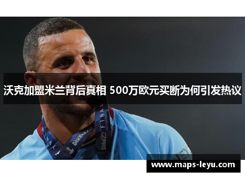 沃克加盟米兰背后真相 500万欧元买断为何引发热议