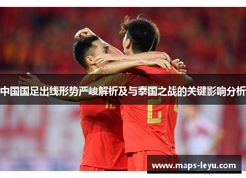 中国国足出线形势严峻解析及与泰国之战的关键影响分析