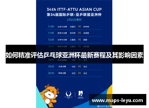 如何精准评估乒乓球亚洲杯最新赛程及其影响因素