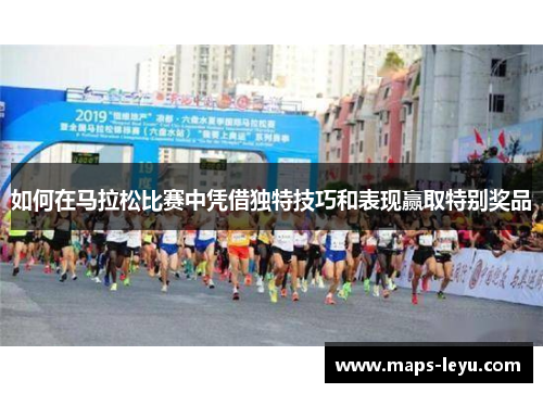 如何在马拉松比赛中凭借独特技巧和表现赢取特别奖品