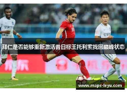 拜仁是否能够重新激活昔日标王托利索找回巅峰状态