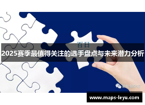 2025赛季最值得关注的选手盘点与未来潜力分析