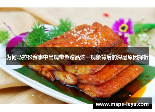 为何马拉松赛事中出现带鱼赠品这一现象背后的深层原因探析