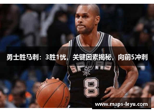 勇士胜马刺：3胜1忧，关键因素揭秘，向前5冲刺
