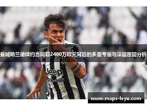 曼城哈兰德续约合同超2400万欧元背后的多重考量与深层原因分析