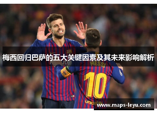 梅西回归巴萨的五大关键因素及其未来影响解析