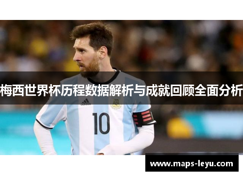 梅西世界杯历程数据解析与成就回顾全面分析