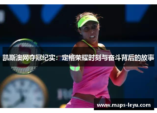 凯斯澳网夺冠纪实：定格荣耀时刻与奋斗背后的故事