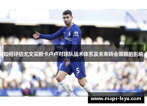 如何评估尤文买断卡卢卢对球队战术体系及未来转会策略的影响